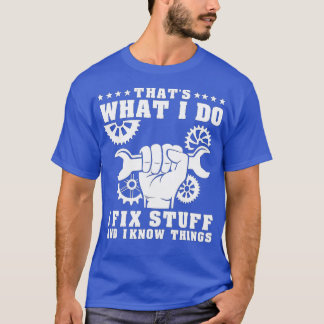 That's What I Do I Fix Stuff And I Know Things Fun T-Shirt