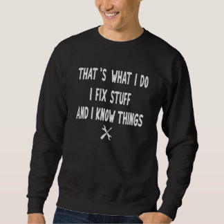 That's What I Do I Fix Stuff And I Know Things  me Sweatshirt