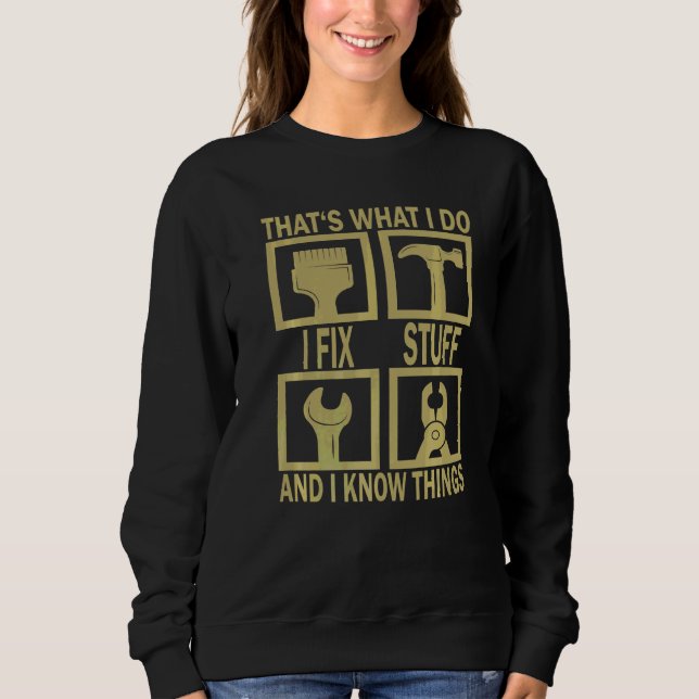 That's What I Do I Fix Stuff And I Know Things Say Sweatshirt (Front)