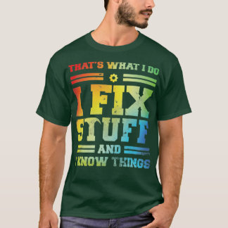 thats what i do i fix stuff and i know things T-Shirt