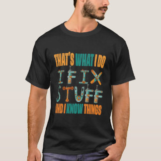 That's What I Do I Fix Stuff And I Know Things T-Shirt