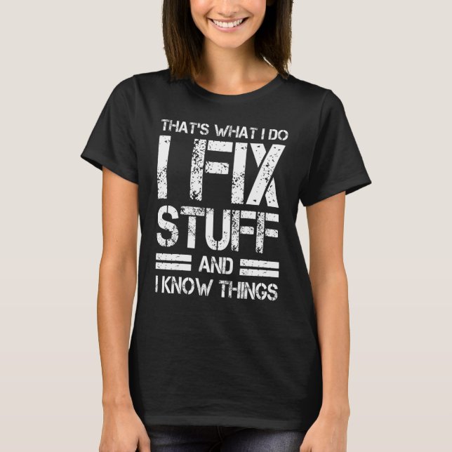 Thats What I Do I Fix Stuff And I Know Things T-Shirt (Front)