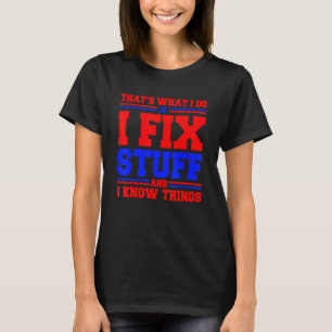 Thats What I Do I Fix Stuff And I Know Things T-Shirt