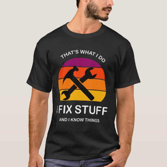That's What I Do I Fix Stuff And I Know Things  T-Shirt (Front)