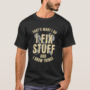 That's What I Do I Fix Stuff And I Know Things  T-Shirt