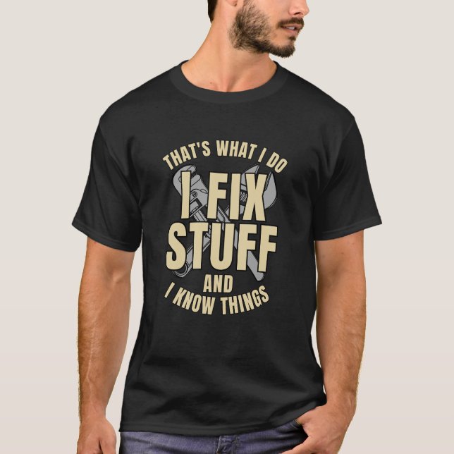 That's What I Do I Fix Stuff And I Know Things  T-Shirt (Front)