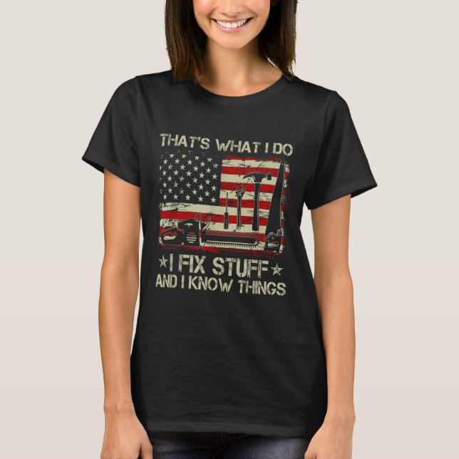 That's What I Do I Fix Stuff And I Know Things Us  T-Shirt (Front)