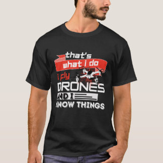 That's What I Do I Fly Drones And I Know Things T-Shirt