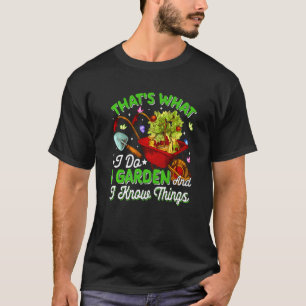 That's What I Do I Garden And I Know Things  Garde T-Shirt