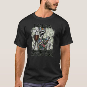 That's What I Do I Garden I Drink Coffee Skeleton T-Shirt