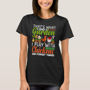 thats what i do i garden i play with chickens forg T-Shirt