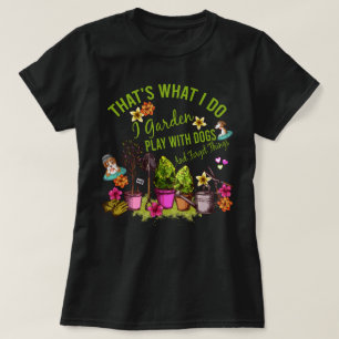 Thats What I Do I Garden Play with Dogs and Forget T-Shirt