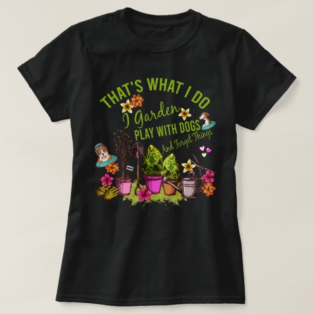 Thats What I Do I Garden Play with Dogs and Forget T-Shirt (Design Front)