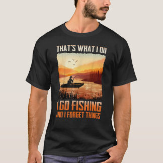 Thats what I do I go fishing and I forget things T-Shirt