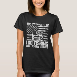 That's What I Do I Go Fishing And I Know Things  T-Shirt