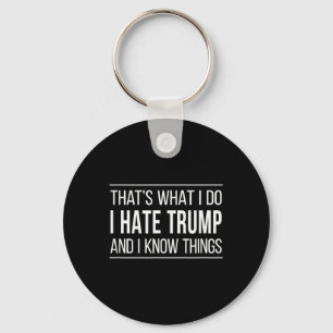 Thats What I Do - I Hate Trump And I Know Things  Keychain