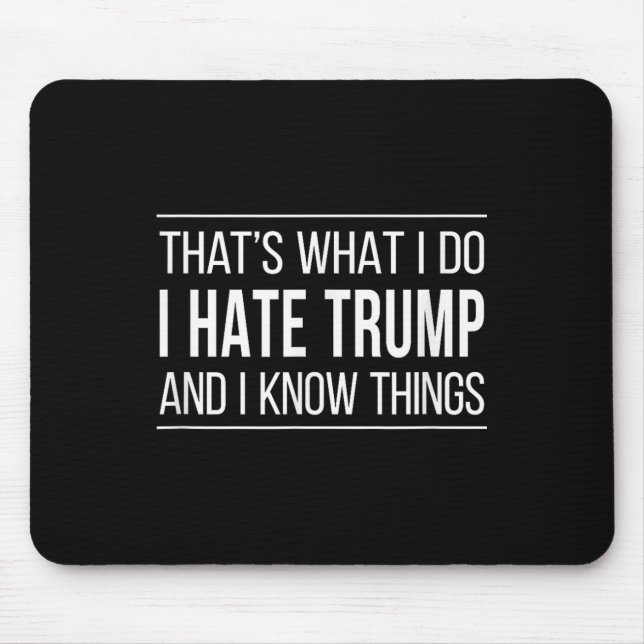 Thats What I Do - I Hate Trump And I Know Things  Mouse Pad (Front)