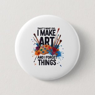 That's What I Do I Make Art And I Forget Things Ar 2 Inch Round Button