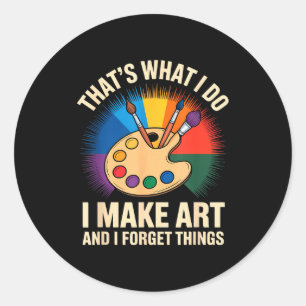 That's What I Do I Make Art And I Forget Things Ar Classic Round Sticker