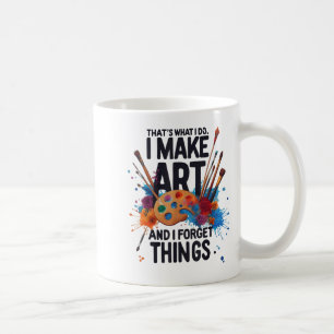 That's What I Do I Make Art And I Forget Things Ar Coffee Mug