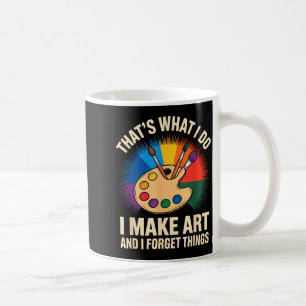 That's What I Do I Make Art And I Forget Things Ar Coffee Mug