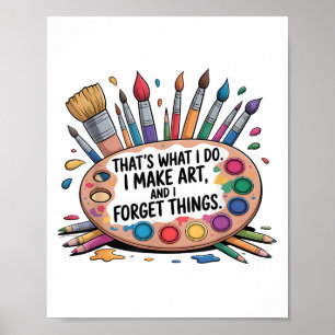 That's What I Do I Make Art And I Forget Things Ar Poster