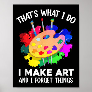 That's What I Do I Make Art And I Forget Things Ar Poster