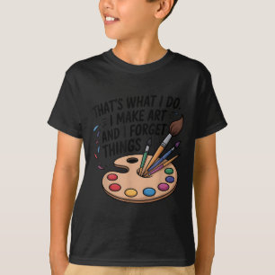 That's What I Do I Make Art And I Forget Things Ar T-Shirt