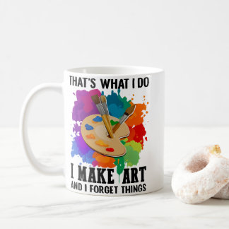 That's What I Do I Make Art And I Forget Things Coffee Mug