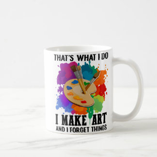 That's What I Do I Make Art And I Forget Things Coffee Mug