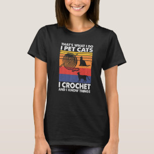 That's What I Do I Pet Cats I Crochet & I Know Thi T-Shirt