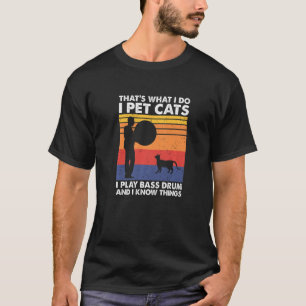 That's What I Do I Pet Cats I Play Bass Drum & I K T-Shirt