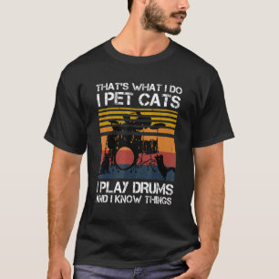 That's What I Do I Pet Cats I Play Drums And I Kno T-Shirt