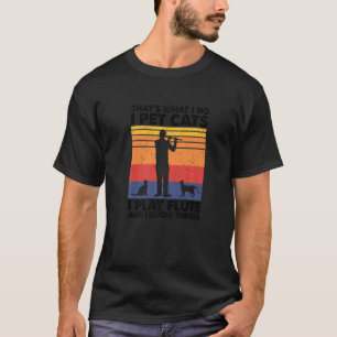That's What I Do I Pet Cats I Play Flute & I Know T-Shirt