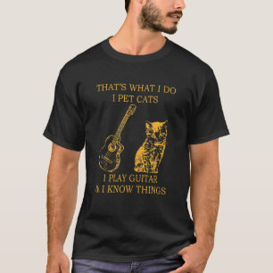 That's What I Do I Pet Cats I Play Guitars And I K T-Shirt