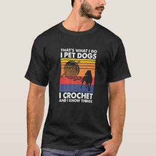 That's What I Do I Pet Dogs I Crochet & I Know Thi T-Shirt