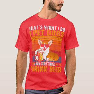 That's What I Do I Pet Dogs I Drink Beer Corgi  T-Shirt