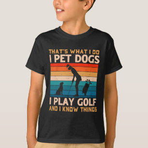 That's What I Do I Pet Dogs I Play Golf And I Know T-Shirt
