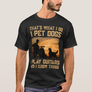 That's What I Do I Pet Dogs I Play Guitars And I K T-Shirt
