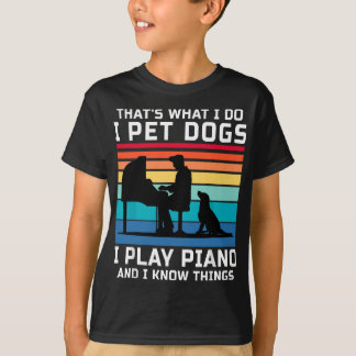 That's What I Do I Pet Dogs I Play Piano And I Kno T-Shirt