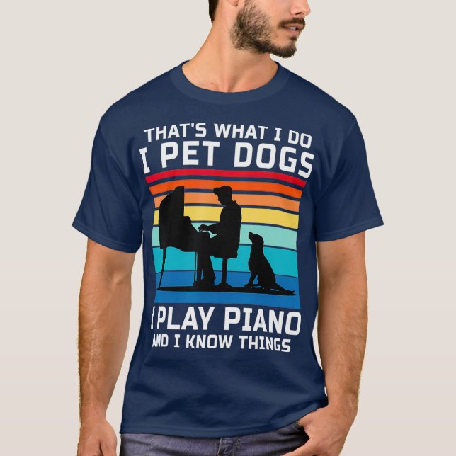 Thats What I Do I Pet Dogs I Play Piano And I T-Shirt (Front)