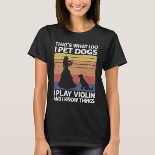 That's What I Do I Pet Dogs I Play Violin and I Kn T-Shirt