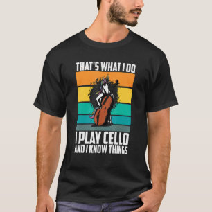 That's What I Do I Play Cello And I Know Things un T-Shirt