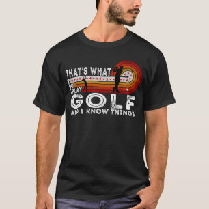 That's What I Do I Play Golf And I Know Things Gol T-Shirt