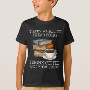 Thats What I Do I Read Books I Drink Coffee I Know T-Shirt