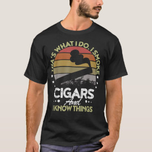 That's What I Do I Smoke Cigars And I Know Things T-Shirt