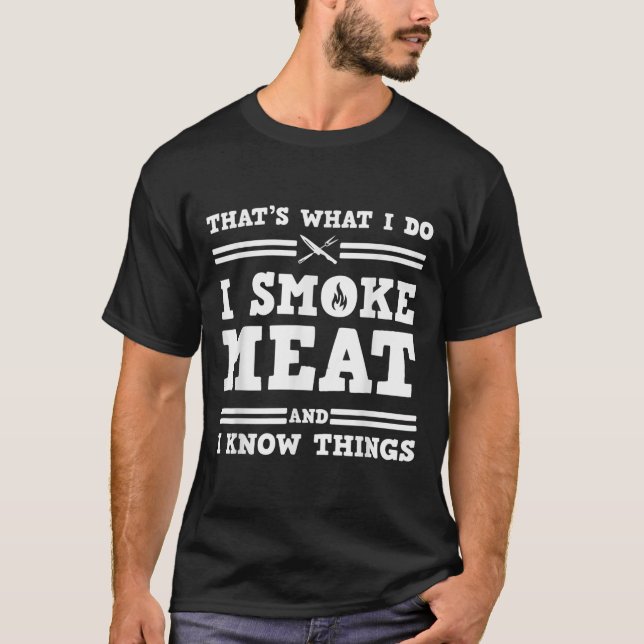That's What I Do I Smoke Meat And I Know Things  T-Shirt (Front)