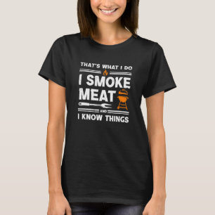Thats What I Do I Smoke Meat I Know Things Grillin T-Shirt