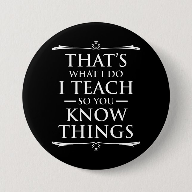That's What I Do I Teach So You Know Things 3 Inch Round Button (Front)