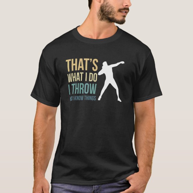 Thats What I Do I Throw And I Know Things Shot Put T-Shirt (Front)